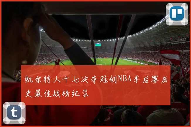 凯尔特人十七次夺冠创NBA季后赛历史最佳战绩纪录