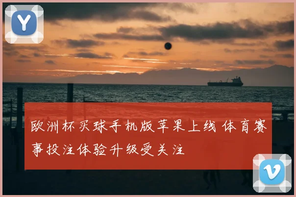 欧洲杯买球手机版苹果上线 体育赛事投注体验升级受关注