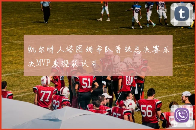 凯尔特人塔图姆率队晋级总决赛东决MVP表现获认可