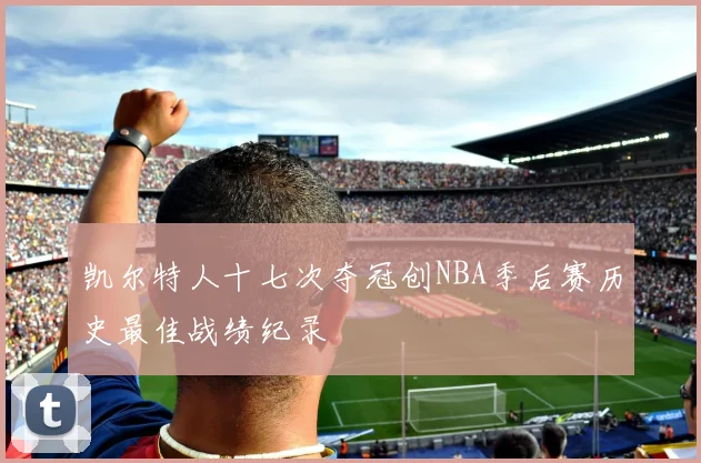 凯尔特人十七次夺冠创NBA季后赛历史最佳战绩纪录