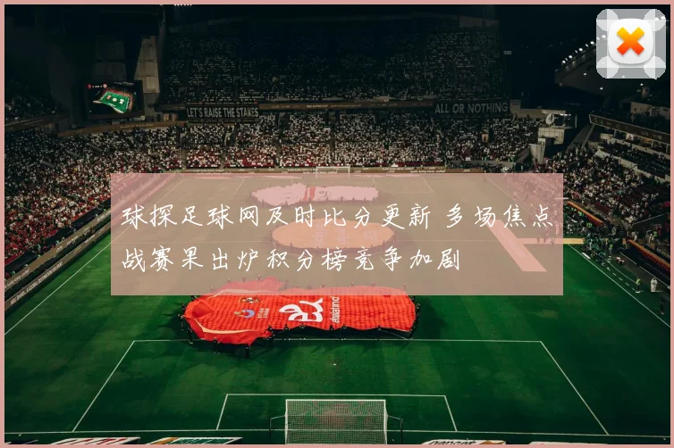 球探足球网及时比分更新 多场焦点战赛果出炉积分榜竞争加剧