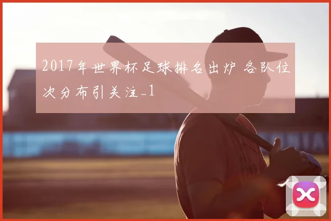 2017年世界杯足球排名出炉 各队位次分布引关注_1