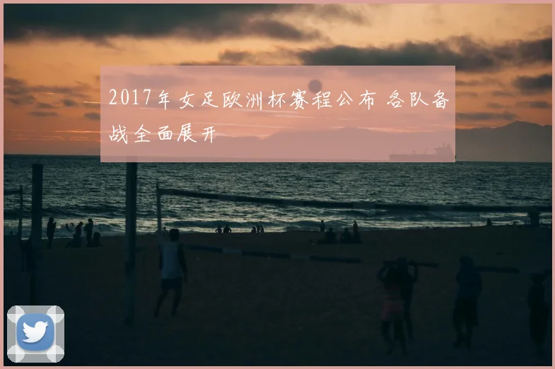 2017年女足欧洲杯赛程公布 各队备战全面展开