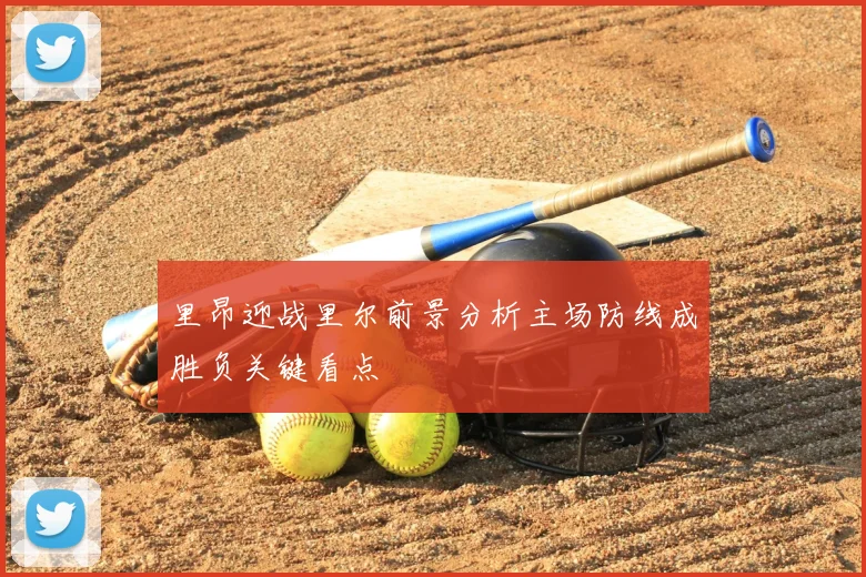 里昂迎战里尔前景分析主场防线成胜负关键看点