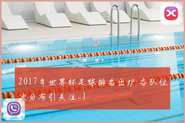 2017年世界杯足球排名出炉 各队位次分布引关注_1